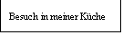 Textfeld: Besuch in meiner Küche