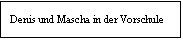 Textfeld: Denis und Mascha in der Vorschule 